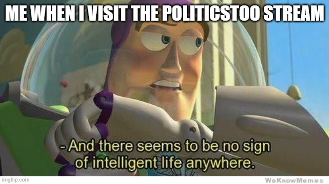 Buzz lightyear no intelligent life | ME WHEN I VISIT THE POLITICSTOO STREAM | image tagged in buzz lightyear no intelligent life | made w/ Imgflip meme maker