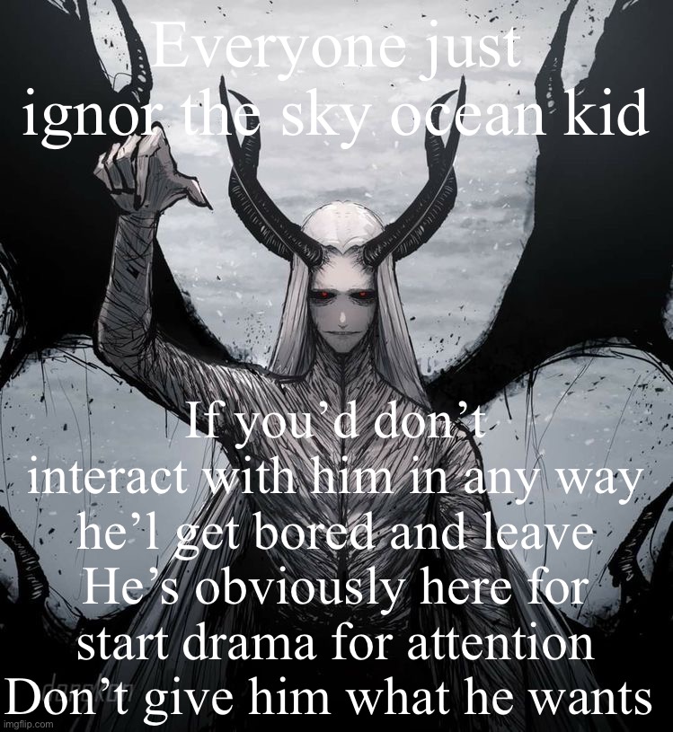 Luciferio | Everyone just ignor the sky ocean kid; If you’d don’t interact with him in any way he’l get bored and leave
He’s obviously here for start drama for attention
Don’t give him what he wants | image tagged in luciferio | made w/ Imgflip meme maker