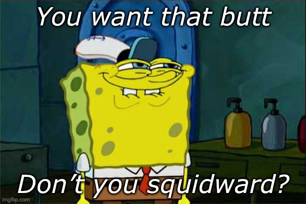 Don't You Squidward | You want that butt; Don’t you squidward? | image tagged in memes,don't you squidward | made w/ Imgflip meme maker
