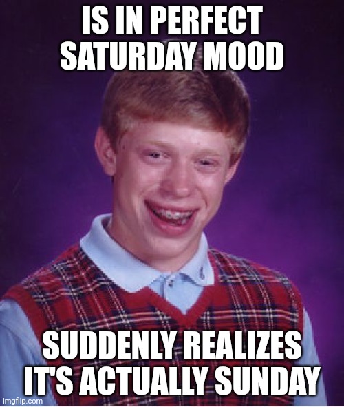 Bad Luck Brian Meme | IS IN PERFECT SATURDAY MOOD; SUDDENLY REALIZES IT'S ACTUALLY SUNDAY | image tagged in memes,bad luck brian | made w/ Imgflip meme maker