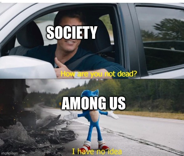 among us isnt ded lol. | SOCIETY; AMONG US | image tagged in sonic how are you not dead | made w/ Imgflip meme maker