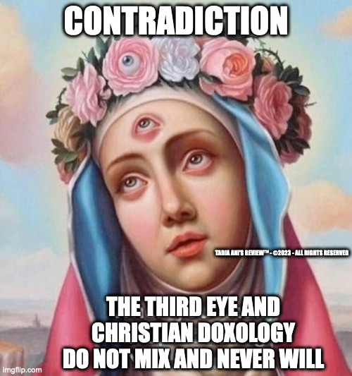 Doxology | CONTRADICTION; TABIA ANI'S REVIEW™ - ©2023 - ALL RIGHTS RESERVED; THE THIRD EYE AND CHRISTIAN DOXOLOGY DO NOT MIX AND NEVER WILL | image tagged in fake news | made w/ Imgflip meme maker