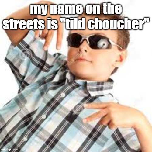 Cool kid sunglasses | my name on the streets is "tild choucher" | image tagged in cool kid sunglasses | made w/ Imgflip meme maker