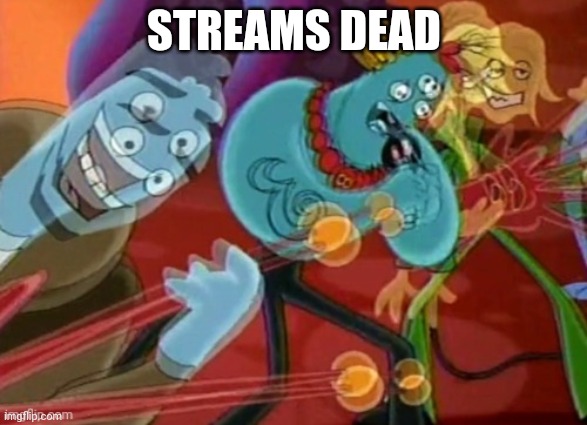 Please revive the stream | STREAMS DEAD | image tagged in help | made w/ Imgflip meme maker