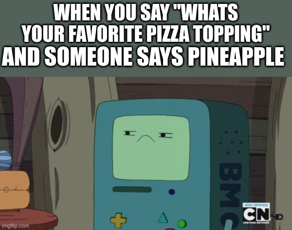 no offfence to peole that like this topping but then again really? | WHEN YOU SAY "WHATS YOUR FAVORITE PIZZA TOPPING"; AND SOMEONE SAYS PINEAPPLE | image tagged in unamused bmo,pineapple pizza | made w/ Imgflip meme maker