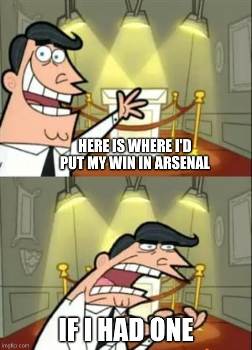 facts | HERE IS WHERE I'D PUT MY WIN IN ARSENAL; IF I HAD ONE | image tagged in memes,this is where i'd put my trophy if i had one | made w/ Imgflip meme maker