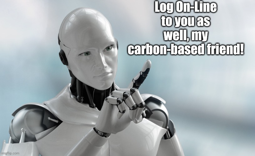 Robot pointing | Log On-Line to you as well, my carbon-based friend! | image tagged in robot pointing | made w/ Imgflip meme maker