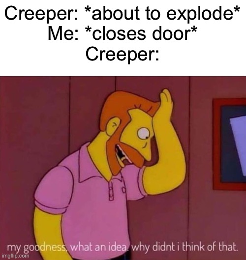 THEY DONT DO SH** | Creeper: *about to explode*
Me: *closes door*
Creeper: | image tagged in my goodness what an idea why didn't i think of that | made w/ Imgflip meme maker