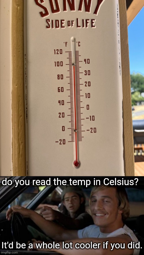 do you read the temp in Celsius? It'd be a whole lot cooler if you did. | image tagged in it'd be a lot cooler if you did | made w/ Imgflip meme maker