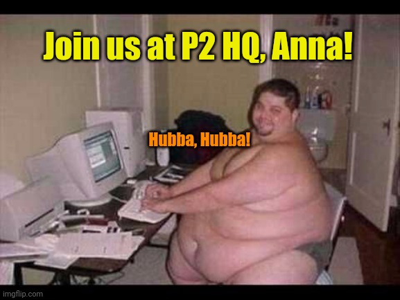 Basement Troll | Join us at P2 HQ, Anna! Hubba, Hubba! | image tagged in basement troll | made w/ Imgflip meme maker
