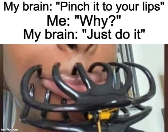 One of the many things I did back in my childhood for literally no reason XD | My brain: "Pinch it to your lips"; Me: "Why?"; My brain: "Just do it" | image tagged in relatable | made w/ Imgflip meme maker