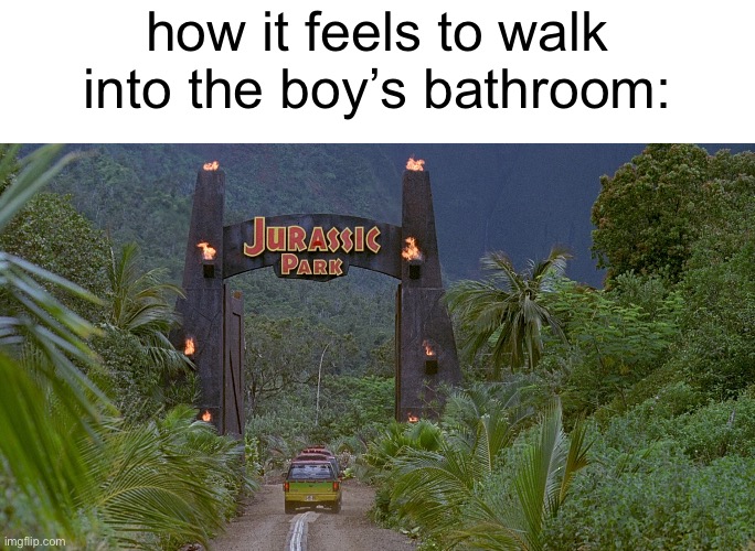 Jurassic Park Gate | how it feels to walk into the boy’s bathroom: | image tagged in jurassic park gate,memes,funny,relatable,jurassic park | made w/ Imgflip meme maker