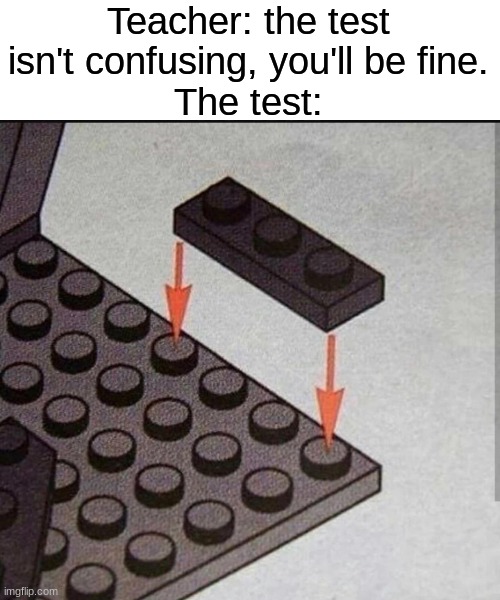 Untitled Image | Teacher: the test isn't confusing, you'll be fine.
The test: | image tagged in lego | made w/ Imgflip meme maker