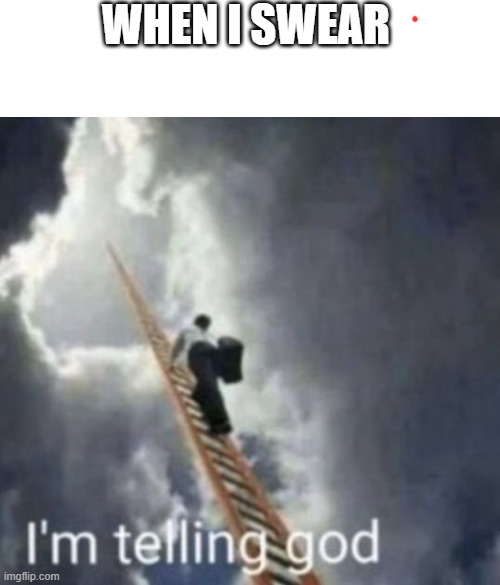 Im telling god | WHEN I SWEAR | image tagged in im telling god | made w/ Imgflip meme maker