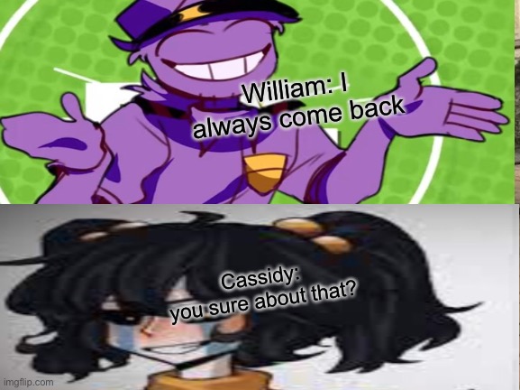 William: I always come back; Cassidy: you sure about that? | made w/ Imgflip meme maker
