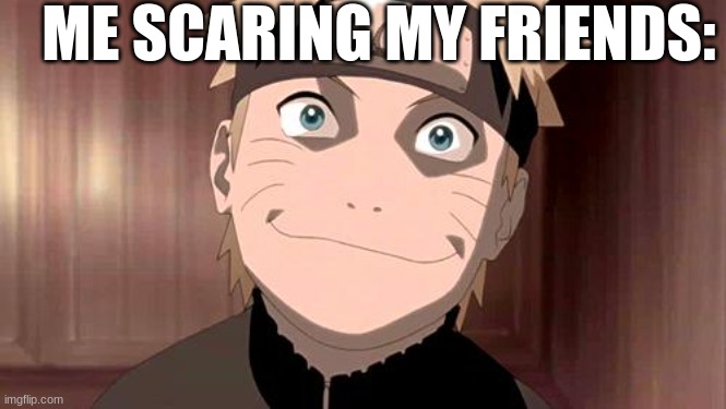 i do funny faces | ME SCARING MY FRIENDS: | image tagged in naruto | made w/ Imgflip meme maker