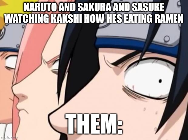 wow i really guess that Naruto and Sasuke and Sakura wanted to see kakshi's face like wow! | NARUTO AND SAKURA AND SASUKE WATCHING KAKSHI HOW HES EATING RAMEN; THEM: | image tagged in naruto sasuke and sakura | made w/ Imgflip meme maker