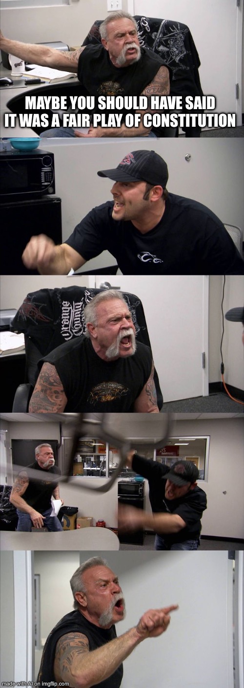 Dang it I need to pay for a subscription to access the other 80% of the meme | MAYBE YOU SHOULD HAVE SAID IT WAS A FAIR PLAY OF CONSTITUTION | image tagged in memes,american chopper argument,ai meme | made w/ Imgflip meme maker
