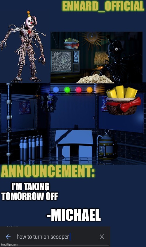 Ennard_Official announcement template | -MICHAEL; I'M TAKING TOMORROW OFF | image tagged in ennard_official announcement template | made w/ Imgflip meme maker