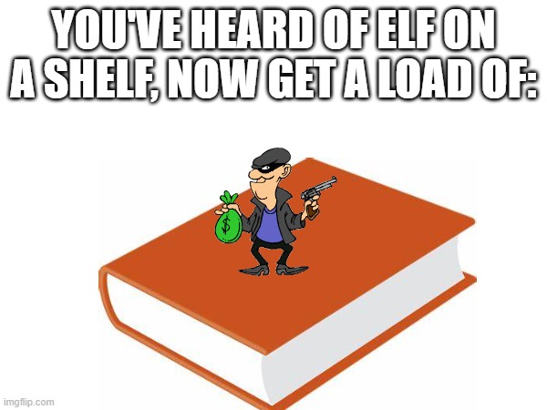 crook on a book | YOU'VE HEARD OF ELF ON A SHELF, NOW GET A LOAD OF: | image tagged in crook,book,cursed,you've heard of elf on the shelf,why are you reading the tags,stop reading the tags | made w/ Imgflip meme maker