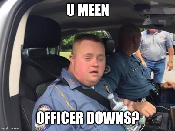 Down syndrome cop | U MEEN; OFFICER DOWNS? | image tagged in down syndrome cop | made w/ Imgflip meme maker