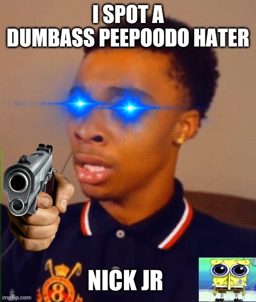 I SPOT A DUMBASS PEEPOODO HATER | NICK JR | image tagged in i spot a dumbass peepoodo hater | made w/ Imgflip meme maker
