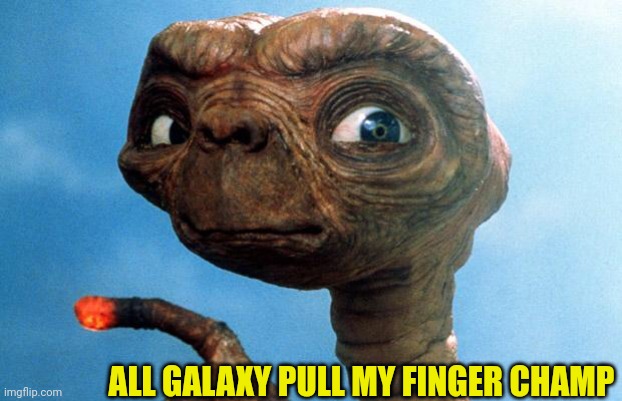 Pull My Finger | ALL GALAXY PULL MY FINGER CHAMP | image tagged in et phone home,pull my finger | made w/ Imgflip meme maker