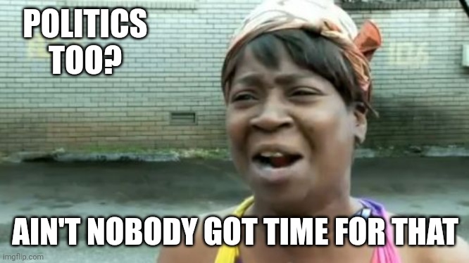 Ain't Nobody Got Time For That Meme | POLITICS TOO? AIN'T NOBODY GOT TIME FOR THAT | image tagged in memes,ain't nobody got time for that | made w/ Imgflip meme maker