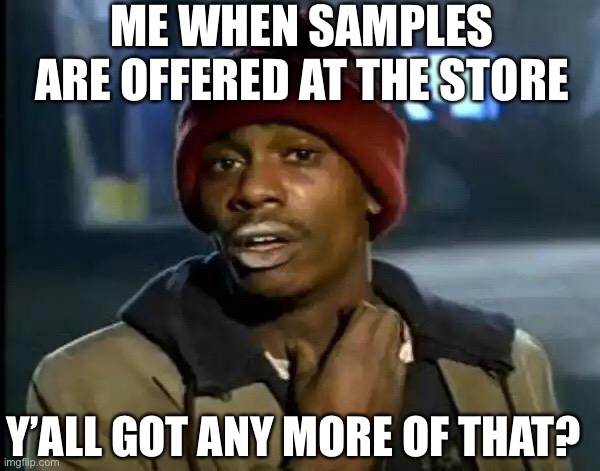 Y'all Got Any More Of That Meme | ME WHEN SAMPLES ARE OFFERED AT THE STORE; Y’ALL GOT ANY MORE OF THAT? | image tagged in memes,y'all got any more of that | made w/ Imgflip meme maker