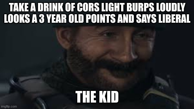 TAKE A DRINK OF CORS LIGHT BURPS LOUDLY LOOKS A 3 YEAR OLD POINTS AND SAYS LIBERAL; THE KID | image tagged in memes | made w/ Imgflip meme maker