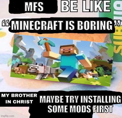 "Minecraft is boring" | MFS; MINECRAFT IS BORING; MAYBE TRY INSTALLING SOME MODS FIRST | image tagged in brother in christ subway,minecraft,minecraft memes,memes,funny,mods | made w/ Imgflip meme maker