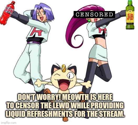 Big tent party lore | DON'T WORRY! MEOWTH IS HERE TO CENSOR THE LEWD WHILE PROVIDING LIQUID REFRESHMENTS FOR THE STREAM. | image tagged in memes,team rocket,but why | made w/ Imgflip meme maker
