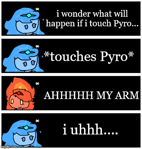 4 undertale textboxes | i wonder what will happen if i touch Pyro... *touches Pyro*; AHHHHH MY ARM; i uhhh.... | image tagged in 4 undertale textboxes | made w/ Imgflip meme maker