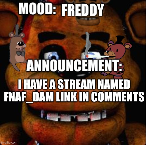 Feddy announcement template | FREDDY; I HAVE A STREAM NAMED FNAF_DAM LINK IN COMMENTS | image tagged in feddy announcement template | made w/ Imgflip meme maker