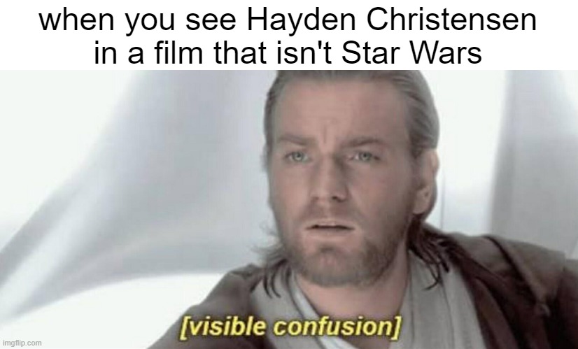 Hayden Christensen hasn't a film | when you see Hayden Christensen in a film that isn't Star Wars | image tagged in visible confusion,memes | made w/ Imgflip meme maker