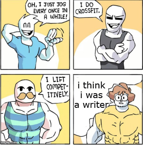 all right | i think i was a writer | image tagged in increasingly buff,memes | made w/ Imgflip meme maker