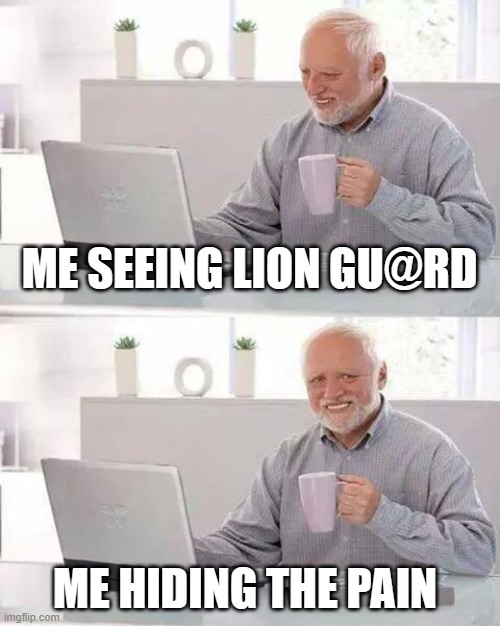 Hide the Pain Harold | ME SEEING LION GU@RD; ME HIDING THE PAIN | image tagged in memes,hide the pain harold | made w/ Imgflip meme maker