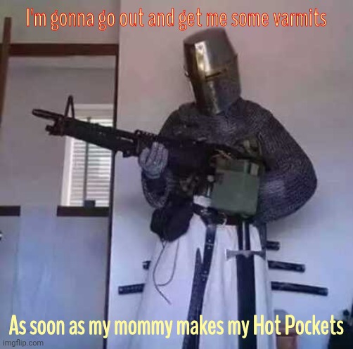 Crusader knight with M60 Machine Gun | I'm gonna go out and get me some varmits As soon as my mommy makes my Hot Pockets | image tagged in crusader knight with m60 machine gun | made w/ Imgflip meme maker