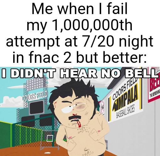 *insert funny title* | Me when I fail my 1,000,000th attempt at 7/20 night in fnac 2 but better: | image tagged in i didn't hear no bell,oh wow are you actually reading these tags,memes,candy | made w/ Imgflip meme maker