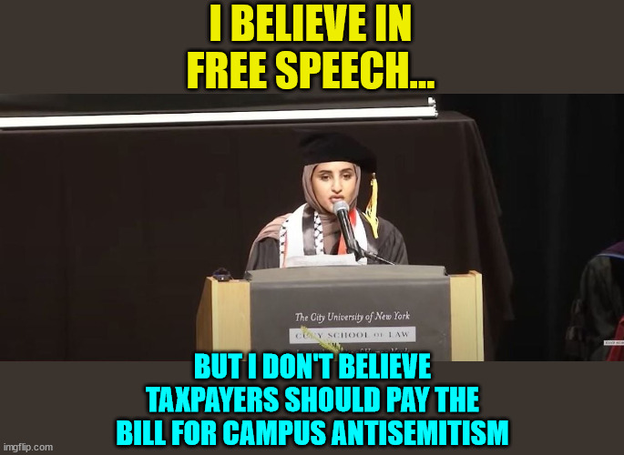 Taxpayers Paying For Campus Antisemitism | I BELIEVE IN FREE SPEECH... BUT I DON'T BELIEVE TAXPAYERS SHOULD PAY THE BILL FOR CAMPUS ANTISEMITISM | image tagged in college liberal,antisemitism | made w/ Imgflip meme maker