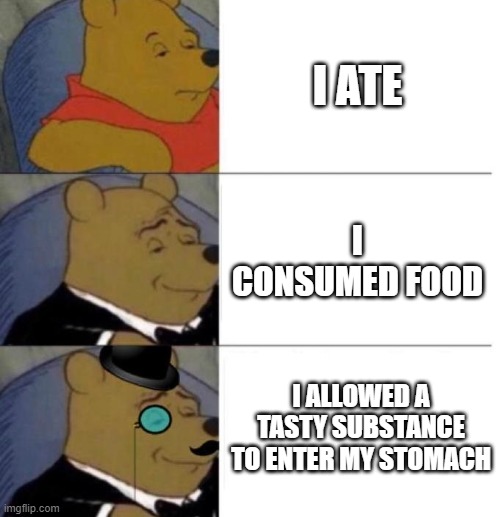 Tuxedo Winnie the Pooh (3 panel) | I ATE; I CONSUMED FOOD; I ALLOWED A TASTY SUBSTANCE TO ENTER MY STOMACH | image tagged in tuxedo winnie the pooh 3 panel | made w/ Imgflip meme maker