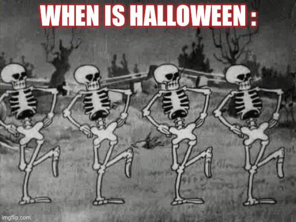 Spooky scary skeletons | WHEN IS HALLOWEEN : | image tagged in spooky scary skeletons | made w/ Imgflip meme maker