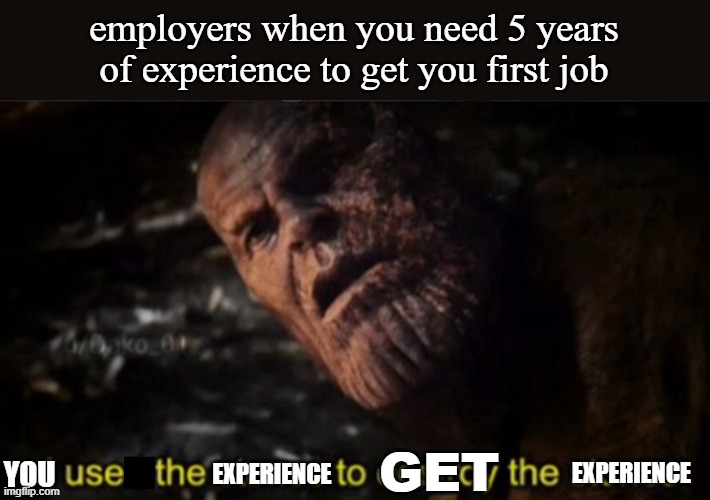 Thanos I used the stones to destroy the stones | employers when you need 5 years of experience to get you first job; EXPERIENCE; GET; YOU; EXPERIENCE | image tagged in thanos i used the stones to destroy the stones,experience,jobs,thanos,employment | made w/ Imgflip meme maker