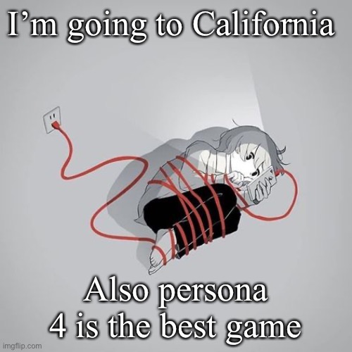 . | I’m going to California; Also persona 4 is the best game | made w/ Imgflip meme maker