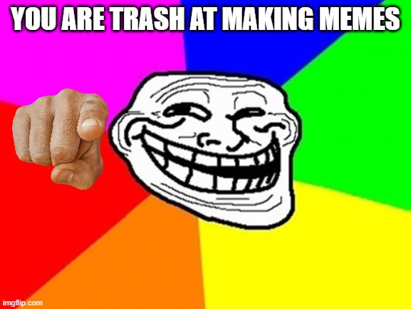Boo you suck | YOU ARE TRASH AT MAKING MEMES | image tagged in memes,troll face colored | made w/ Imgflip meme maker