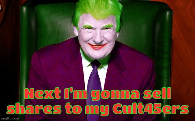 Trumpery | Next I'm gonna sell shares to my Cult45ers | image tagged in trumpery | made w/ Imgflip meme maker