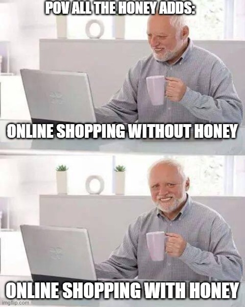 Hide the Pain Harold | POV ALL THE HONEY ADDS:; ONLINE SHOPPING WITHOUT HONEY; ONLINE SHOPPING WITH HONEY | image tagged in memes,hide the pain harold | made w/ Imgflip meme maker