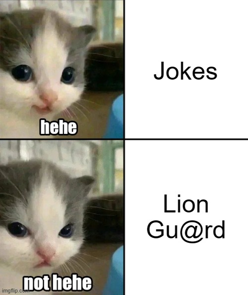 Cute cat hehe and not hehe | Jokes; Lion Gu@rd | image tagged in cute cat hehe and not hehe | made w/ Imgflip meme maker