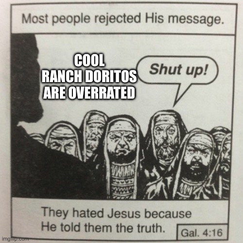 Don’t even deny try to it. You know the truth. | COOL RANCH DORITOS ARE OVERRATED | image tagged in they hated jesus because he told them the truth,overrated,unpopular opinion | made w/ Imgflip meme maker