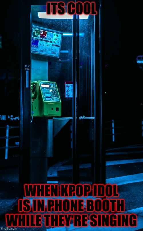 Telephone booth ring ring | ITS COOL; WHEN KPOP IDOL IS IN PHONE BOOTH WHILE THEY'RE SINGING | image tagged in phone | made w/ Imgflip meme maker